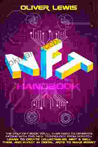 NFT Handbook: The Only NFT You Ll Ever Need To Generate Income With This New Technology From Scratch Learn To Create Collectables Mint Sell Them And Invest In Digital Arts To Make Money