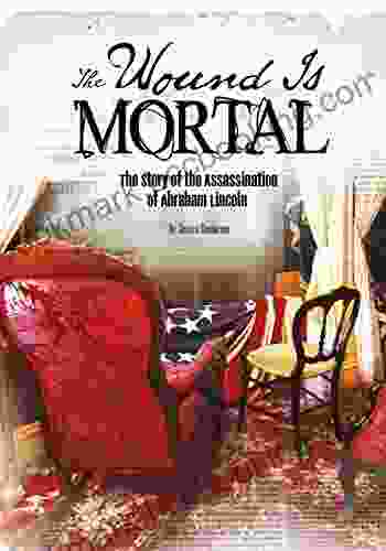 The Wound Is Mortal: The Story Of The Assassination Of Abraham Lincoln (Tangled History)