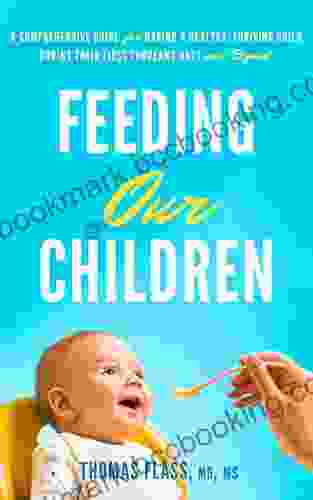 Feeding Our Children: A Comprehensive Guide For Having A Healthy Thriving Child During Their First Thousand Days And Beyond