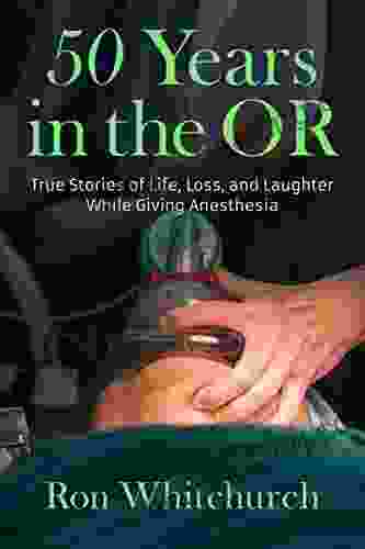 50 Years In The OR: True Stories Of Life Loss And Laughter While Giving Anesthesia