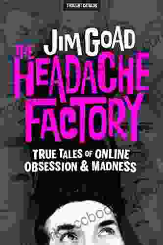 The Headache Factory: True Tales Of Online Obsession And Madness
