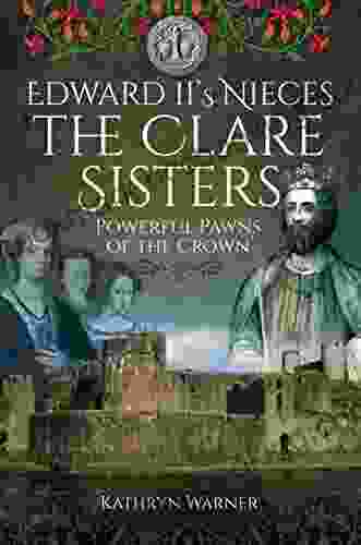 Edward II S Nieces The Clare Sisters: Powerful Pawns Of The Crown
