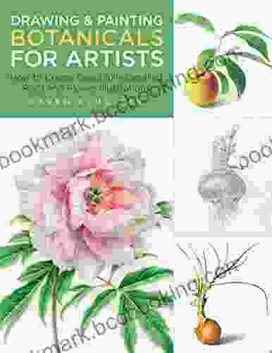Drawing And Painting Botanicals For Artists: How To Create Beautifully Detailed Plant And Flower Illustrations
