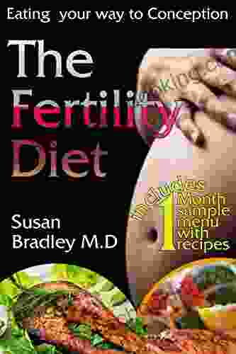 The Fertility Diet: Learn How To Boost Fertility And Get Pregnant Faster By Eating The Right Meals