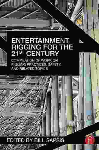 Entertainment Rigging For The 21st Century: Compilation Of Work On Rigging Practices Safety And Related Topics