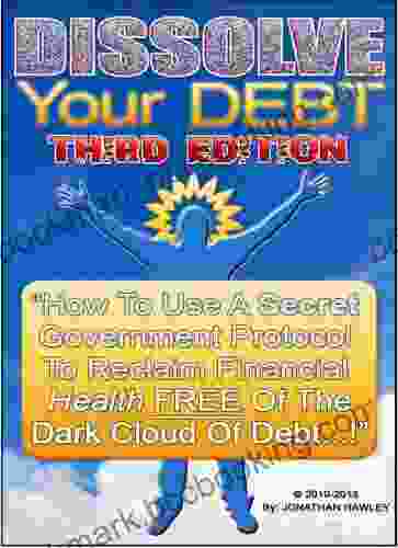 DISSOLVE Your DEBT: How To Use A Secret Government/Commerce/Banking Protocol To Reclaim Financial Health Free Of The Dark Cloud Of Debt