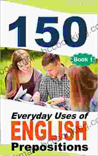 150 Everyday Uses Of English Prepositions: Elementary To Intermediate
