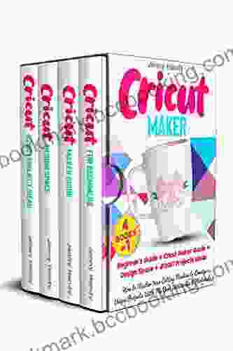 CRICUT MAKER: (4 IN 1): Beginner S Guide + Cricut Maker Guide + Design Space + Projects Ideas How To Master Your Cutting Machine To Create Unique Projects With The Best Accessories Materials