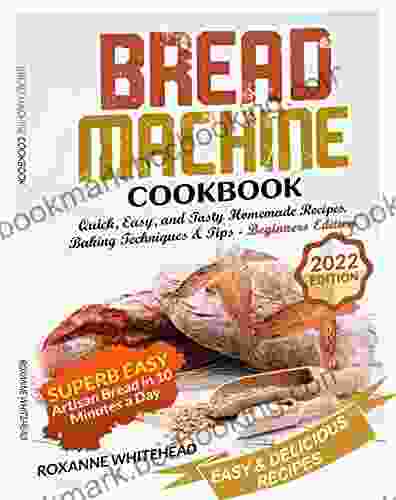 BREAD MACHINE COOKBOOK: Quick Easy And Tasty Homemade Recipes Baking Techniques Tips BEGINNERS EDITION