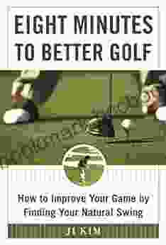 Eight Minutes To Better Golf: How To Improve Your Game By Finding Your Natural Swing