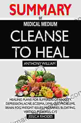 SUMMARY Of Medical Medium Cleanse To Heal: Healing Plans For Sufferers Of Anxiety Depression Acne Eczema Lyme Gut Problems Brain Fog Weight Issues Migraines Bloating Vertigo Psoriasis Cys