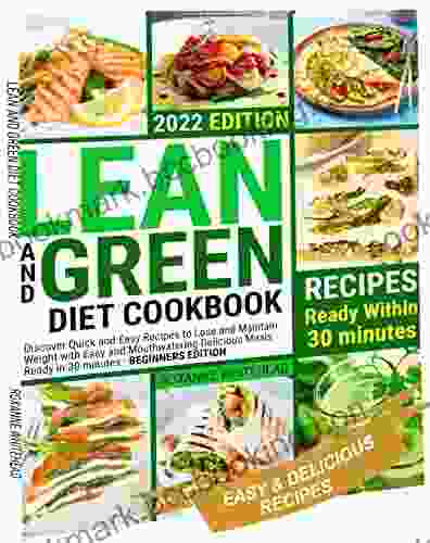 LEAN AND GREEN DIET COOKBOOK: Discover Quick And Easy Recipes To Lose And Maintain Weight With Easy And Mouthwatering Delicious Meals Ready In 30 Minutes BEGINNERS EDITION