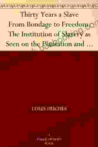 Thirty Years A Slave From Bondage To Freedom: The Institution Of Slavery As Seen On The Plantation And In The Home Of The Planter: Autobiography Of Louis Hughes