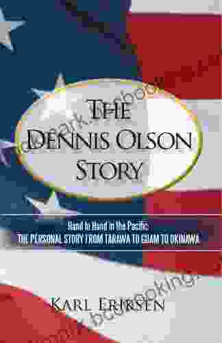 The Dennis Olson Story: Hand To Hand In The Pacific: The Personal Story From Tarawa To Guam To Okinawa