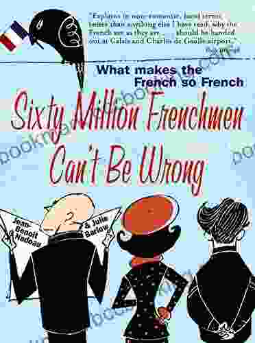 Sixty Million Frenchmen Can T Be Wrong: What Makes The French So French?