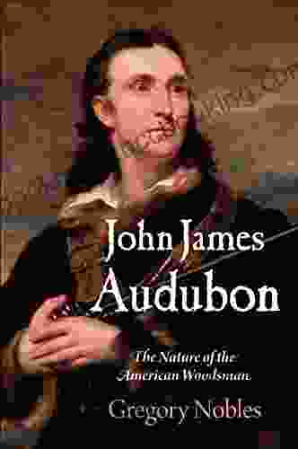 John James Audubon: The Nature Of The American Woodsman (Early American Studies)