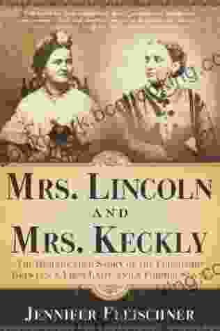 Mrs Lincoln And Mrs Keckly: The Remarkable Story Of The Friendship Between A First Lady And A Former Slave
