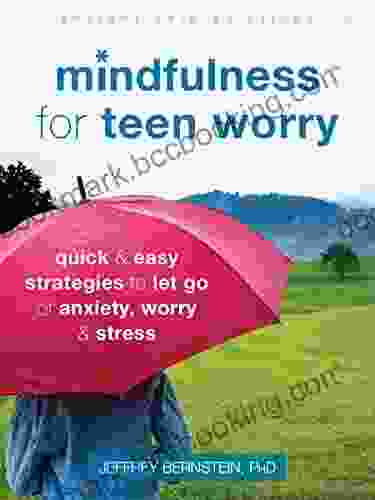 Mindfulness For Teen Worry: Quick And Easy Strategies To Let Go Of Anxiety Worry And Stress (The Instant Help Solutions Series)