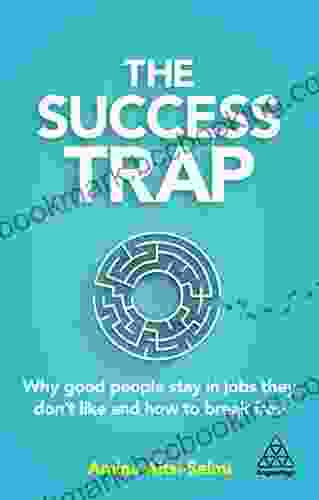 The Success Trap: Why Good People Stay In Jobs They Don T Like And How To Break Free